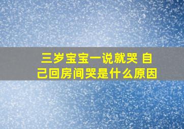 三岁宝宝一说就哭 自己回房间哭是什么原因